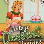 Vintage Dessert Recipes: Timeless and Memorable Old-Fashioned Sweet Recipes from Our Grandmothers (Lost Recipes Vintage Cookbooks)